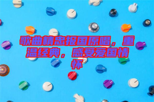 歌曲精忠報國原唱，重溫經(jīng)典，感受愛國情懷