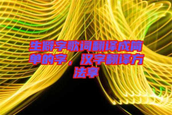 生僻字歌詞翻譯成簡(jiǎn)單的字，漢字翻譯方法享
