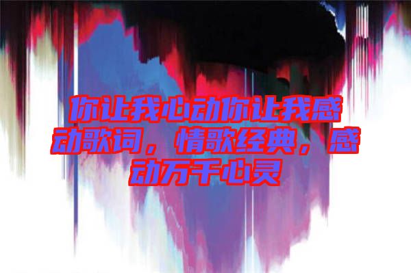 你讓我心動(dòng)你讓我感動(dòng)歌詞，情歌經(jīng)典，感動(dòng)萬(wàn)千心靈