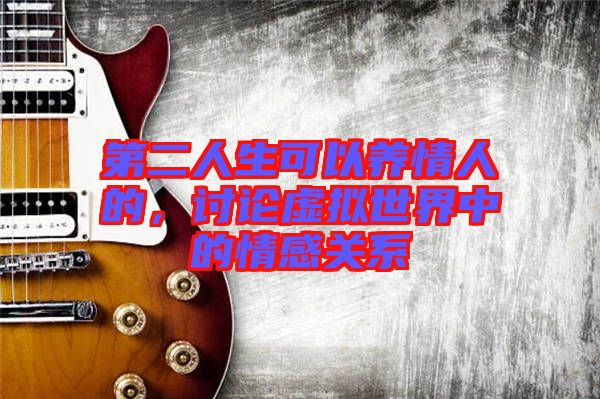 第二人生可以養(yǎng)情人的，討論虛擬世界中的情感關(guān)系