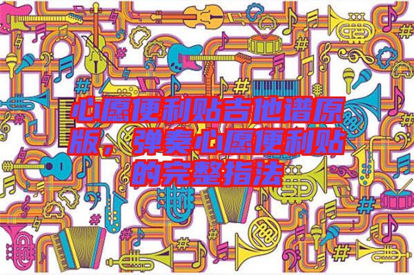 心愿便利貼吉他譜原版，彈奏心愿便利貼的完整指法