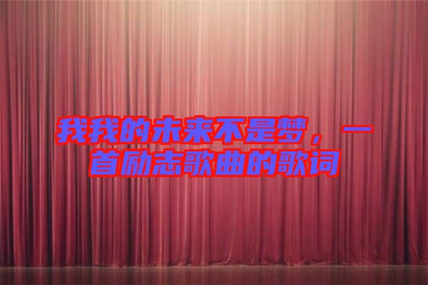 我我的未來(lái)不是夢(mèng)，一首勵(lì)志歌曲的歌詞