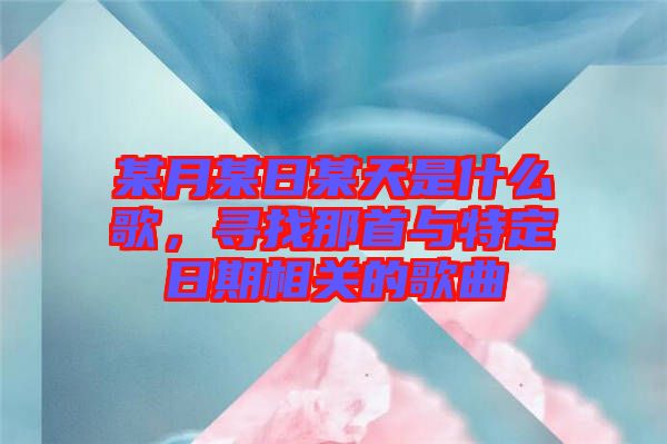某月某日某天是什么歌，尋找那首與特定日期相關的歌曲
