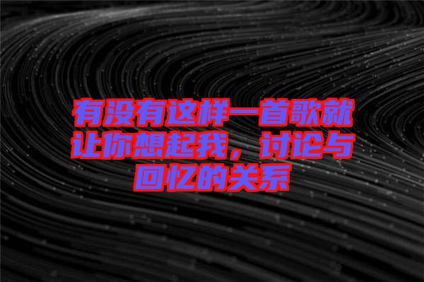 有沒有這樣一首歌就讓你想起我，討論與回憶的關(guān)系