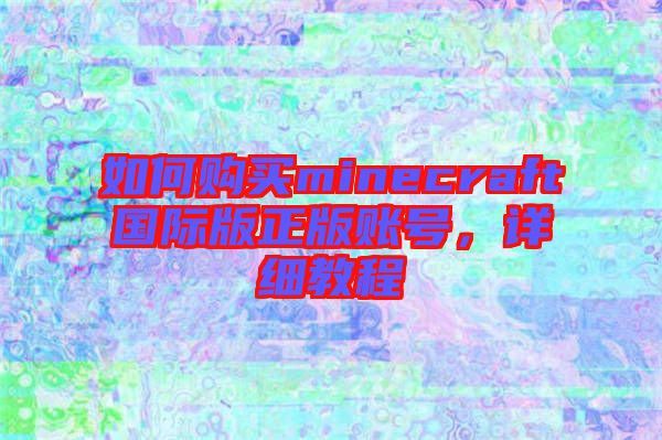 如何購買minecraft國際版正版賬號，詳細(xì)教程