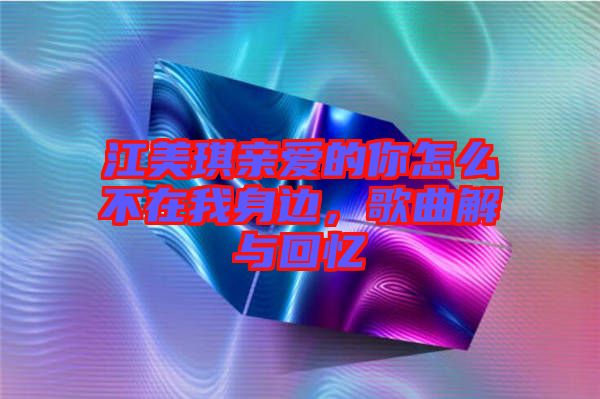 江美琪親愛的你怎么不在我身邊，歌曲解與回憶