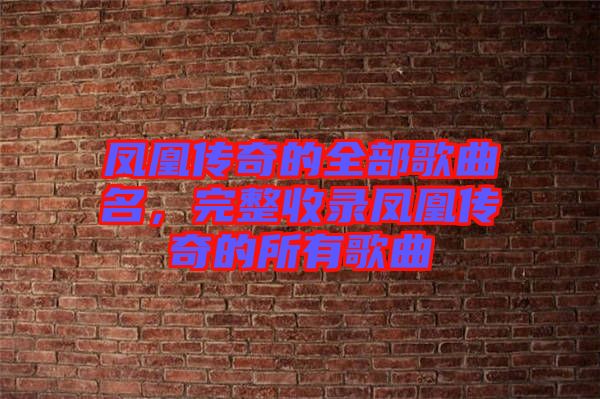 鳳凰傳奇的全部歌曲名，完整收錄鳳凰傳奇的所有歌曲