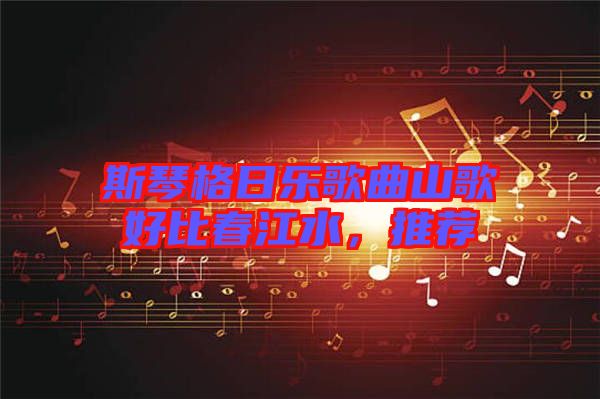 斯琴格日樂(lè)歌曲山歌好比春江水，推薦