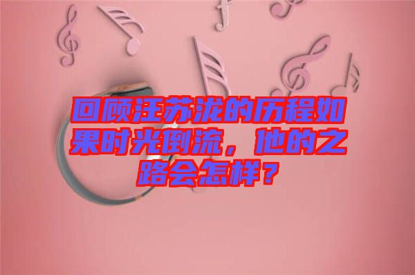 回顧汪蘇瀧的歷程如果時光倒流，他的之路會怎樣？