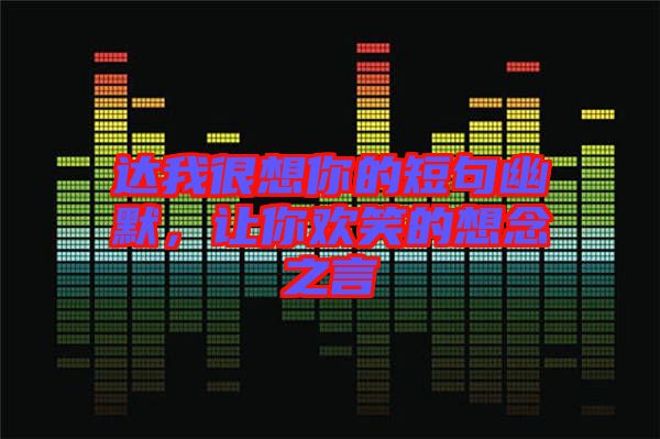 達(dá)我很想你的短句幽默，讓你歡笑的想念之言