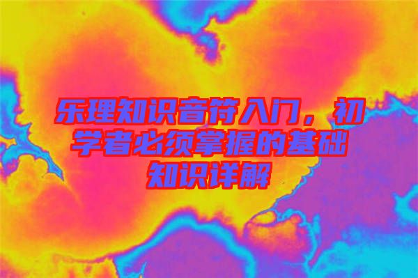 樂理知識(shí)音符入門，初學(xué)者必須掌握的基礎(chǔ)知識(shí)詳解