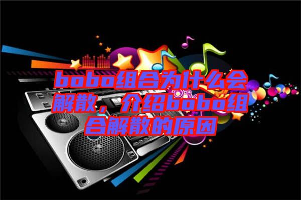 bobo組合為什么會(huì)解散，介紹bobo組合解散的原因