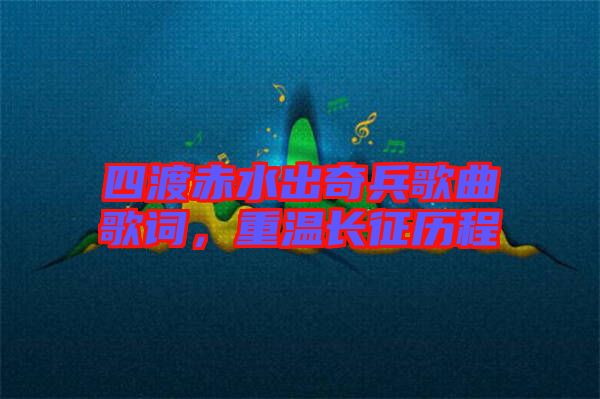 四渡赤水出奇兵歌曲歌詞，重溫長(zhǎng)征歷程