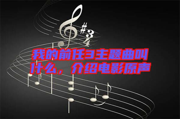 我的前任3主題曲叫什么，介紹電影原聲