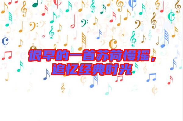 很早的一首蘇荷慢搖，追憶經(jīng)典時光
