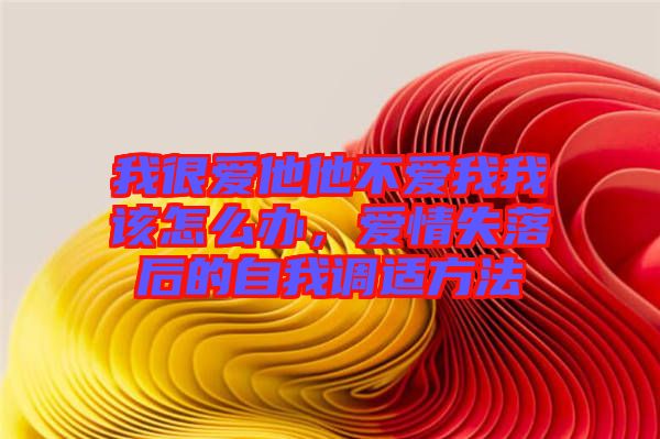 我很愛(ài)他他不愛(ài)我我該怎么辦，愛(ài)情失落后的自我調(diào)適方法