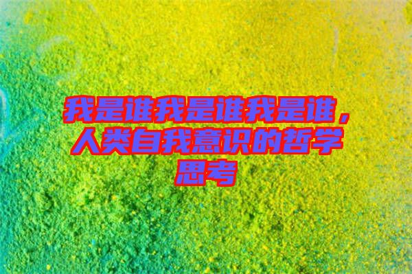 我是誰我是誰我是誰，人類自我意識(shí)的哲學(xué)思考