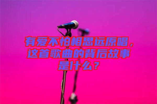 有愛不怕相思遠(yuǎn)原唱，這首歌曲的背后故事是什么？