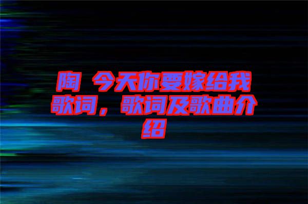 陶喆今天你要嫁給我歌詞，歌詞及歌曲介紹