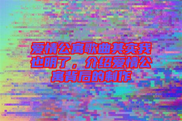 愛情公寓歌曲其實我也明了，介紹愛情公寓背后的制作
