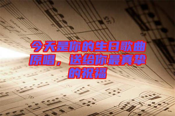 今天是你的生日歌曲原唱，送給你最真摯的祝福