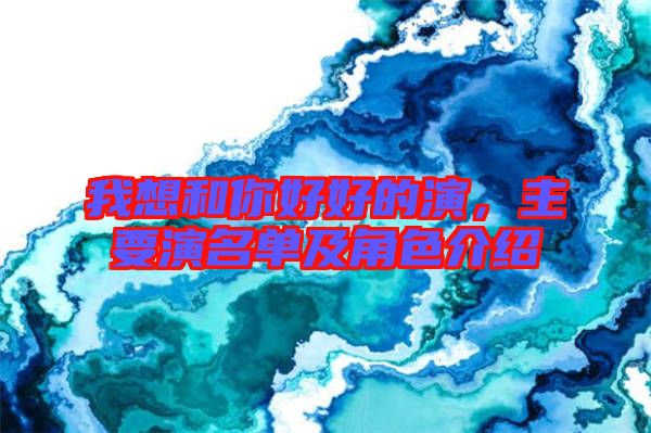 我想和你好好的演，主要演名單及角色介紹