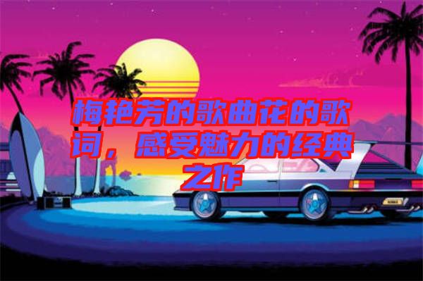 梅艷芳的歌曲花的歌詞，感受魅力的經(jīng)典之作