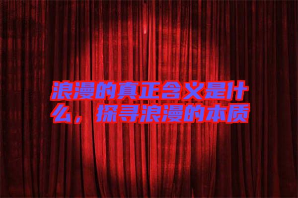 浪漫的真正含義是什么，探尋浪漫的本質(zhì)