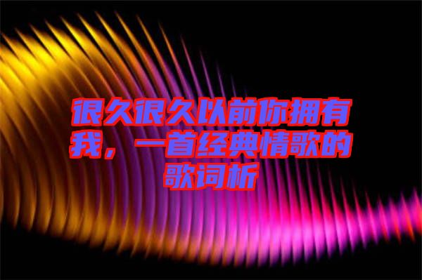 很久很久以前你擁有我，一首經(jīng)典情歌的歌詞析