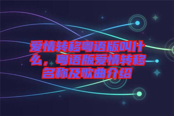 愛情轉(zhuǎn)移粵語版叫什么，粵語版愛情轉(zhuǎn)移名稱及歌曲介紹