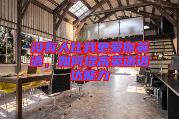 沒(méi)有人比我更愛(ài)你英語(yǔ)，如何提高英語(yǔ)語(yǔ)達(dá)能力