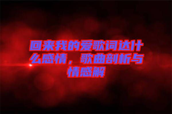 回來(lái)我的愛(ài)歌詞達(dá)什么感情，歌曲剖析與情感解