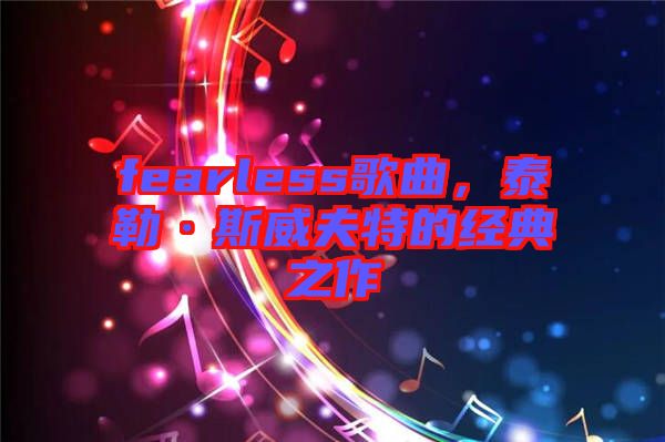 fearless歌曲，泰勒·斯威夫特的經(jīng)典之作