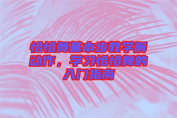 恰恰舞基本步教學(xué)解動(dòng)作，學(xué)習(xí)恰恰舞的入門指南