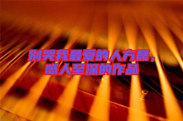 別哭我最愛的人方磊，感人至深的作品