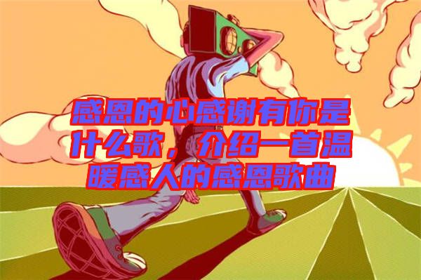 感恩的心感謝有你是什么歌，介紹一首溫暖感人的感恩歌曲