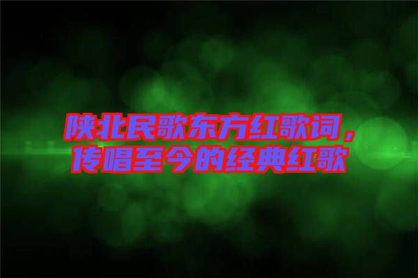 陜北民歌東方紅歌詞，傳唱至今的經(jīng)典紅歌
