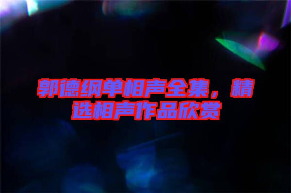 郭德綱單相聲全集，精選相聲作品欣賞