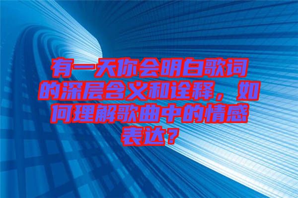 有一天你會明白歌詞的深層含義和詮釋，如何理解歌曲中的情感表達？