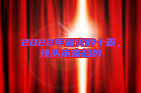 2022年最火的十首，預(yù)測未來趨勢