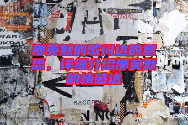 那英默的歌詞達(dá)的意思，詳細(xì)介紹那英默的情感達(dá)
