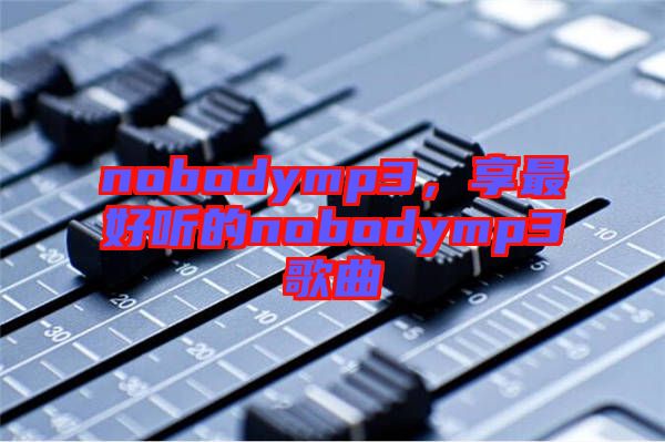 nobodymp3，享最好聽的nobodymp3歌曲