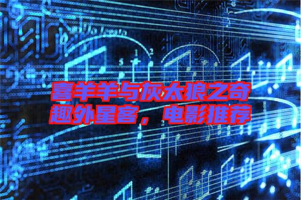 喜羊羊與灰太狼之奇趣外星客，電影推薦