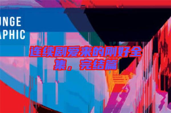 連續(xù)劇愛來(lái)的剛好全集，完結(jié)篇
