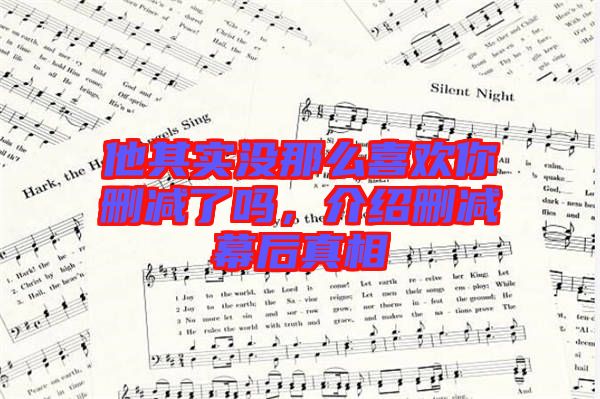 他其實沒那么喜歡你刪減了嗎，介紹刪減幕后真相