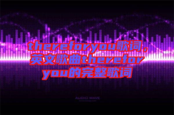 thereforyou歌詞，英文歌曲thereforyou的完整歌詞