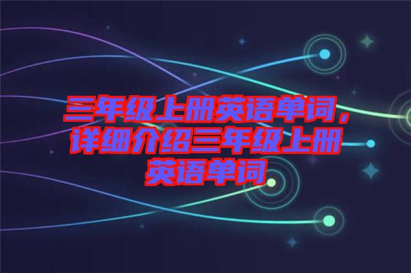 三年級上冊英語單詞，詳細介紹三年級上冊英語單詞