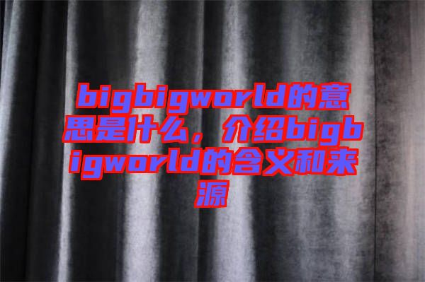 bigbigworld的意思是什么，介紹bigbigworld的含義和來(lái)源