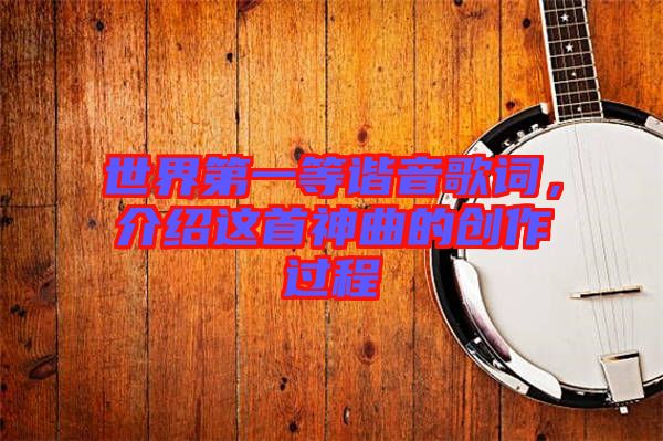 世界第一等諧音歌詞，介紹這首神曲的創(chuàng)作過程