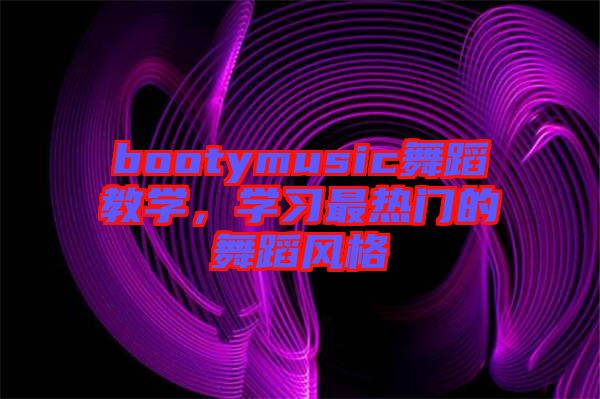 bootymusic舞蹈教學(xué)，學(xué)習(xí)最熱門的舞蹈風(fēng)格